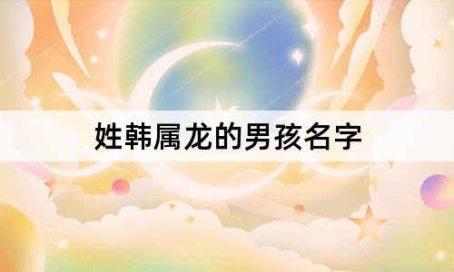 姓韓屬龍的男孩名字