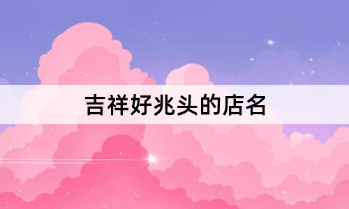 吉祥好兆頭的店名
