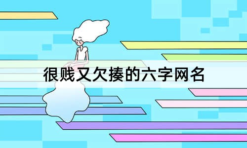 很賤又欠揍的六字網(wǎng)名
