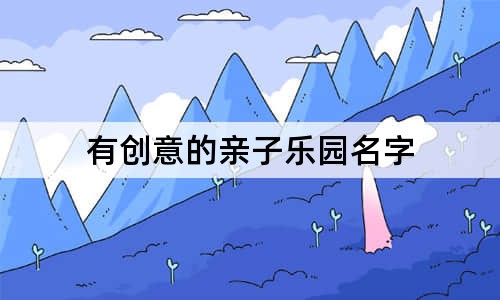 有創(chuàng)意的親子樂(lè)園名字