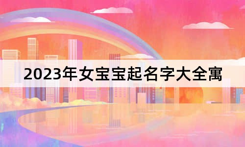 2023年女寶寶起名字大全寓意好