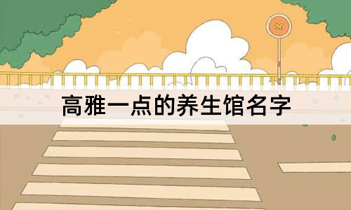 高雅一點(diǎn)的養(yǎng)生館名字