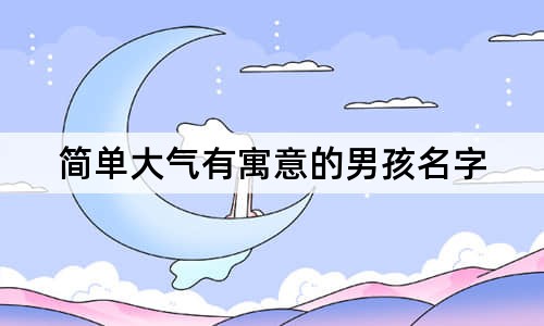 簡單大氣有寓意的男孩名字