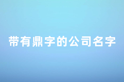公司帶鼎的名字霸氣點(diǎn)的 鼎的最佳公司名配字