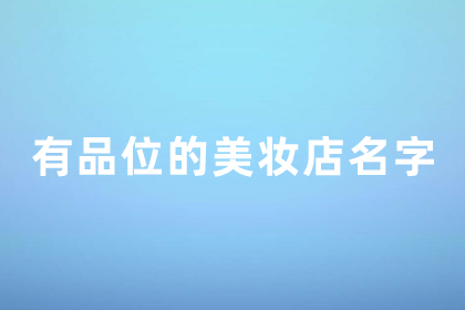 寓意好的美妝店名字 有品位的店鋪名字