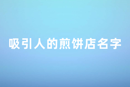 煎餅店名字好聽(tīng)火爆 煎餅鋪的招牌起名