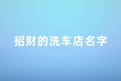 洗車店名字大全招財 洗車店起什么字財旺