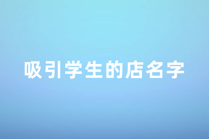  吸引學(xué)生的店名大全 容易火的店鋪名