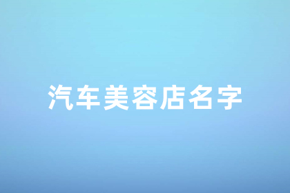 汽車美容店起名高端大氣 適合汽車裝飾店的名字