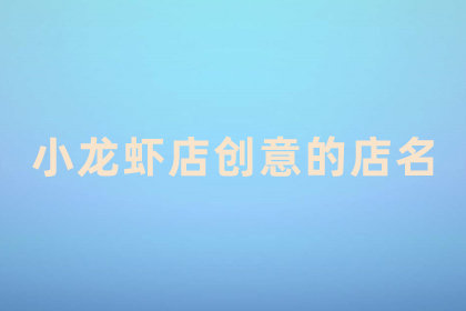 有創(chuàng)意的蝦店名字 以小龍蝦為主題的蝦店名字