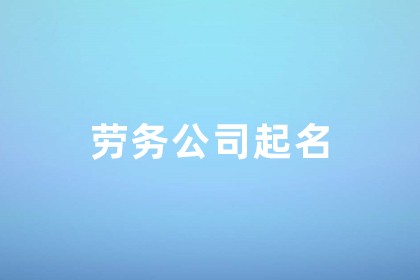  公司名字叫什么好聽 高端大氣的勞務(wù)公司名字